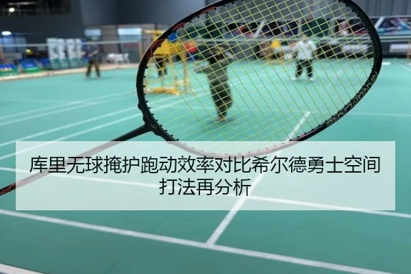 库里无球掩护跑动效率对比希尔德勇士空间打法再分析