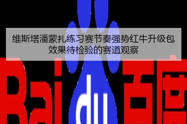 维斯塔潘蒙扎练习赛节奏强势红牛升级包效果待检验的赛道观察