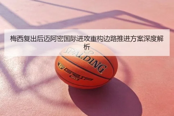 梅西复出后迈阿密国际进攻重构边路推进方案深度解析