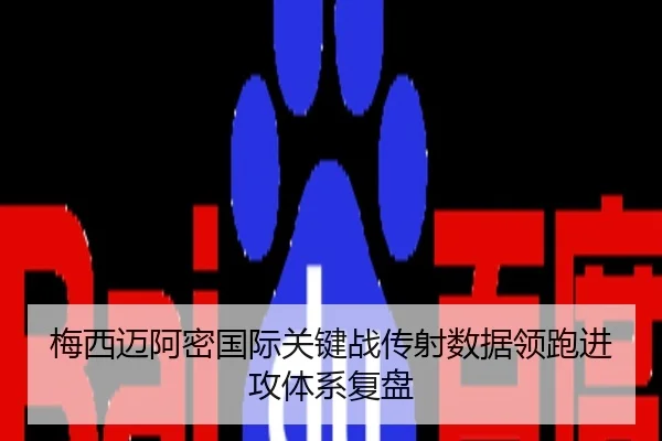 梅西迈阿密国际关键战传射数据领跑进攻体系复盘