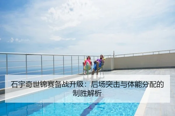 石宇奇世锦赛备战升级：后场突击与体能分配的制胜解析